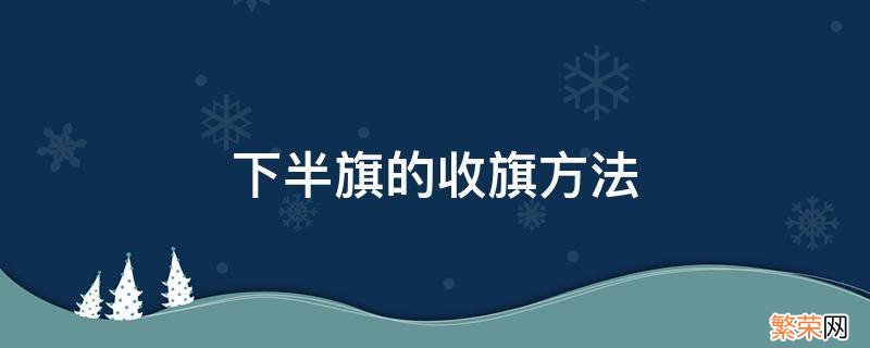 下半旗的收旗方法 下半旗的收旗方法是直接