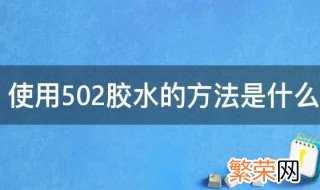 502胶水的正确使用方法 使用502胶水的方法是什么