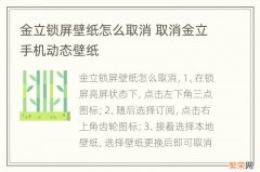 金立锁屏壁纸怎么取消 取消金立手机动态壁纸