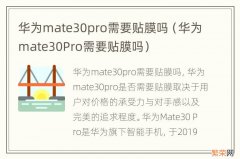 华为mate30Pro需要贴膜吗 华为mate30pro需要贴膜吗