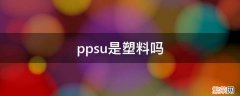 ppsu是塑料吗? ppsu是塑料吗