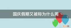 国庆假期又被称为什么周 国庆假期又被人称为什么周