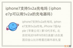 iphone7p可以用5v2a的充电器吗 iphone7支持5v2a充电吗