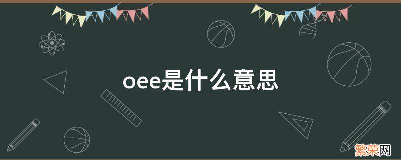 oee是什么意思 生产oee是什么意思