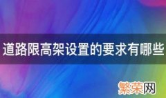 道路限高架设置的要求有哪些国家规定 道路限高架设置的要求有哪些