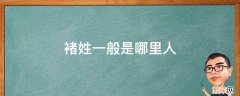 褚姓一般是哪里人 褚姓一般是哪里人褚海辰