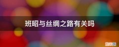 班超和丝绸之路有关系吗 班昭与丝绸之路有关吗