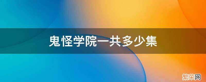 鬼怪学院有几集 鬼怪学院一共多少集