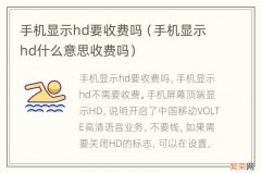 手机显示hd什么意思收费吗 手机显示hd要收费吗