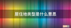 居住地类型是什么意思 居住地类型指的是什么