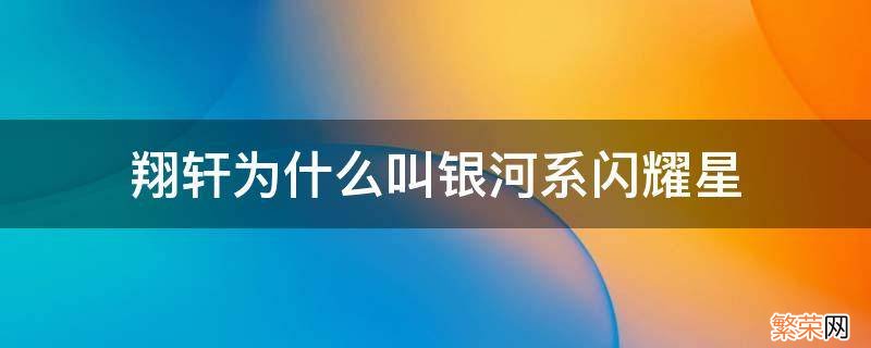 翔轩的银河系闪耀星什么意思 翔轩为什么叫银河系闪耀星