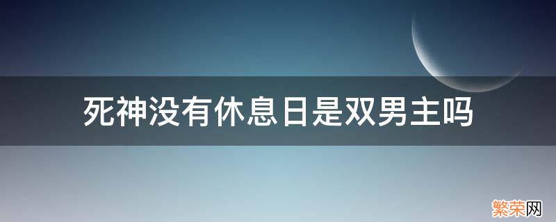 死神没有休息日是双男主吗 死神没有休息日是不是双男主文