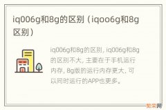 iqoo6g和8g区别 iq006g和8g的区别