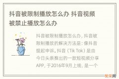 抖音被限制播放怎么办 抖音视频被禁止播放怎么办