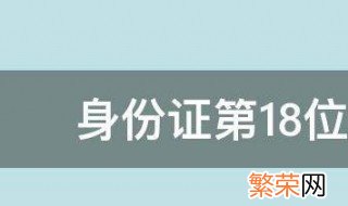 身份证第18位代表什么意思 身份证号码第18位代表什么意思