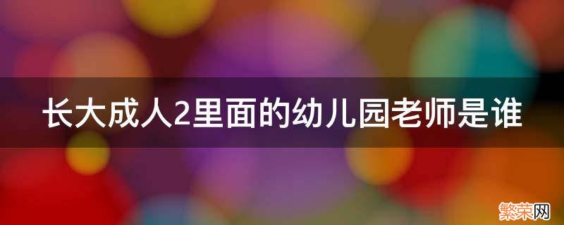 长大成人2里面的幼儿园老师是谁 长大成人 幼儿园老师