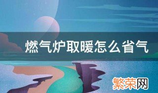 燃气炉取暖怎么省气 燃气壁挂炉取暖怎样使用省气?