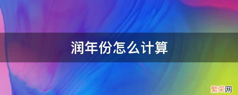 润年份怎么计算 闰年月怎么计算