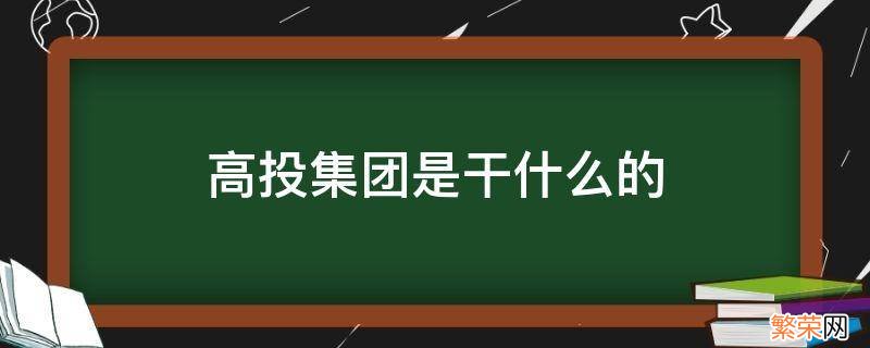 高投集团公司 高投集团是干什么的