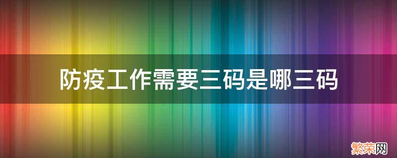 防疫三码是什么样的 防疫工作需要三码是哪三码