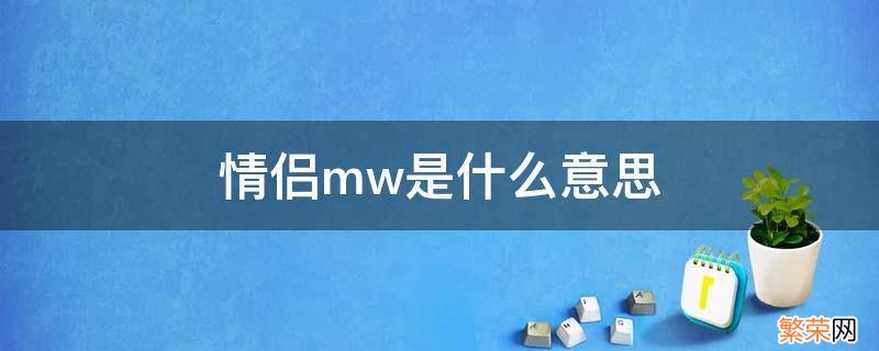 情侣备注含义 情侣mw是什么意思