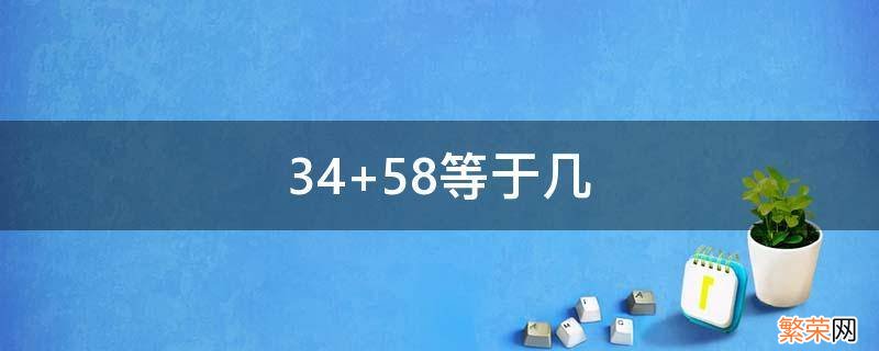 34的和是多少 34+58等于几