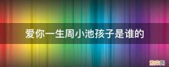 爱你一生周小池孩子是谁的 爱你一生周小池跟谁了