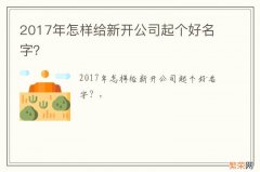 2017年怎样给新开公司起个好名字？