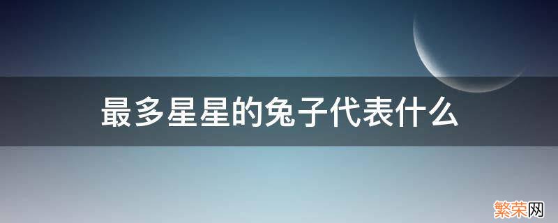 最多星星的兔子是什么意思 最多星星的兔子代表什么