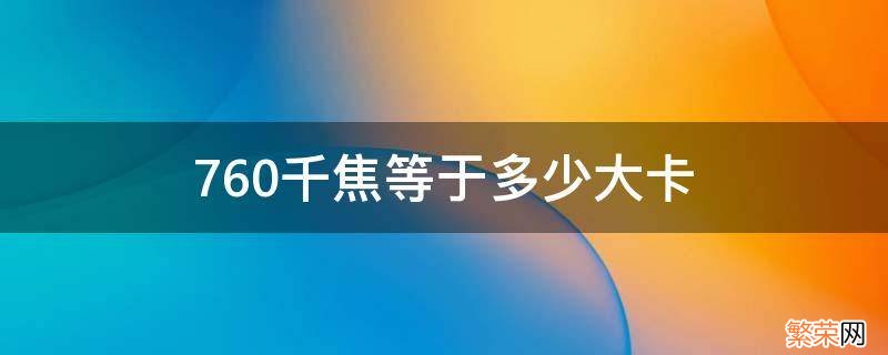 750千焦是多少卡 760千焦等于多少大卡