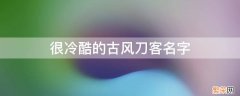 很冷酷的古风刀客名字 古风刀剑名字