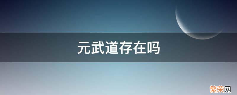 元武道存在吗 元武道是否存在