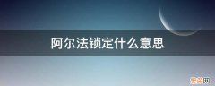 埃尔法锁定什么意思 阿尔法锁定什么意思