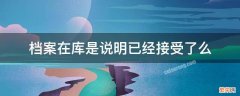 档案显示在库是什么 档案在库是说明已经接受了么