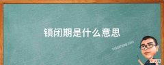 锁闭期是啥意思 锁闭期是什么意思