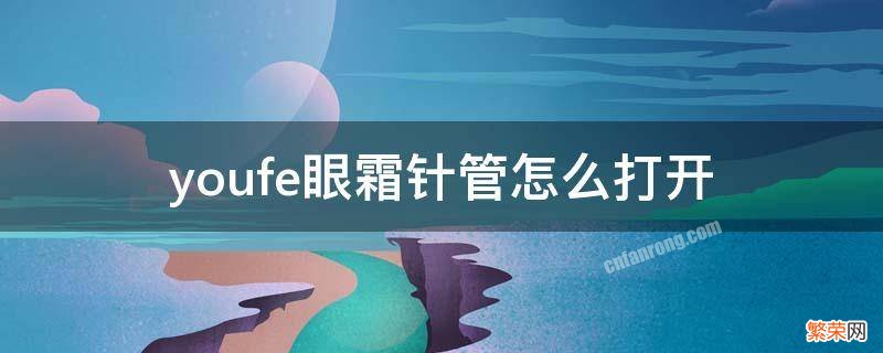 youfe眼霜使用方法 youfe眼霜针管怎么打开