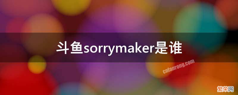 斗鱼sorryking 斗鱼sorrymaker是谁