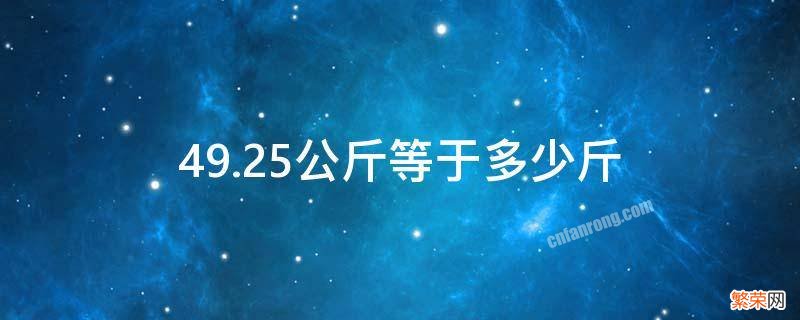 49.15公斤等于多少斤 49.25公斤等于多少斤