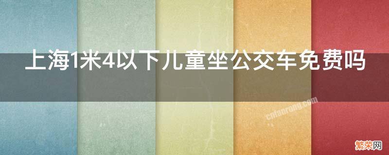 上海1米4以下儿童坐公交车免费吗 上海1米4小孩要买公交票吗