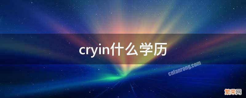 为什么说cryin是学历最高的 cryin什么学历