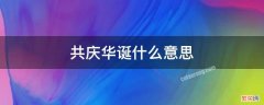 共庆华诞什么意思 共庆生辰的意思