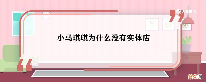 小马琪琪为什么没有实体店 小马琪琪有实体店吗