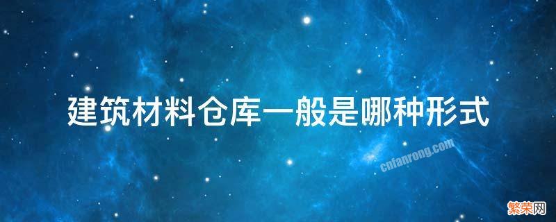 仓库用什么材料建 建筑材料仓库一般是哪种形式