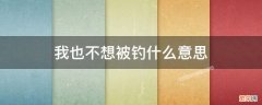 我也不想被钓什么意思 不想被钓鱼啥意思