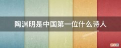 陶渊明是中国第一位什么 陶渊明是中国第一位田园诗人