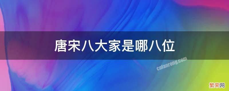 唐宋八大家是指哪八位 唐宋八大家分别指的是哪八位