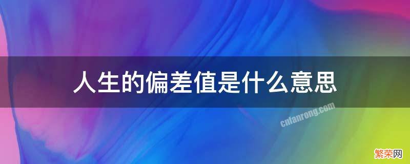 人生的偏差值是什么意思 人生中的偏差值什么意思