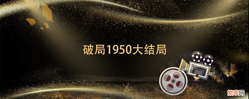 破局1950大结局 破局1950大结局剧情介绍