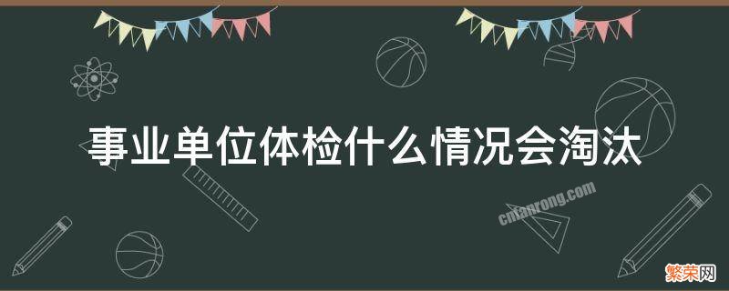 事业单位体检什么情况会淘汰2021年 事业单位体检什么情况会淘汰