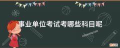 事业单位考试考哪些科目呢 事业单位考试科目是什么